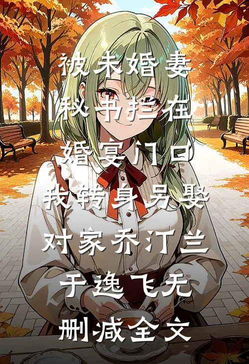 被未婚妻秘书拦在婚宴门口，我转身另娶对家乔汀兰于逸飞无删减全文