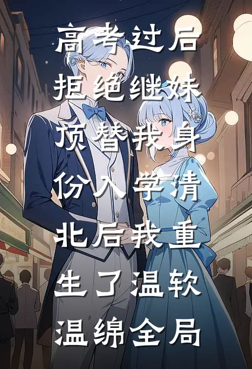 高考过后，拒绝继妹顶替我身份入学清北后我重生了温软温绵全局