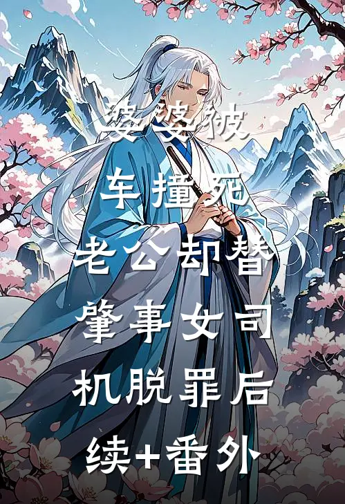 婆婆被车撞死，老公却替肇事女司机脱罪后续+番外