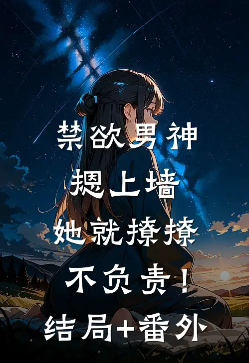 禁欲男神摁上墙，她就撩撩不负责！结局+番外