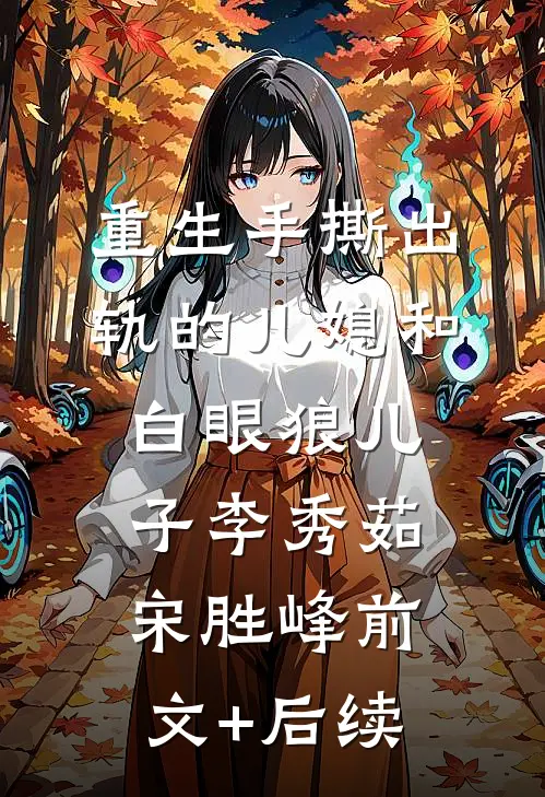 重生手撕出轨的儿媳和白眼狼儿子李秀茹宋胜峰前文+后续