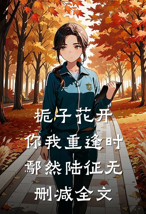 栀子花开，你我重逢时鄢然陆征无删减全文
