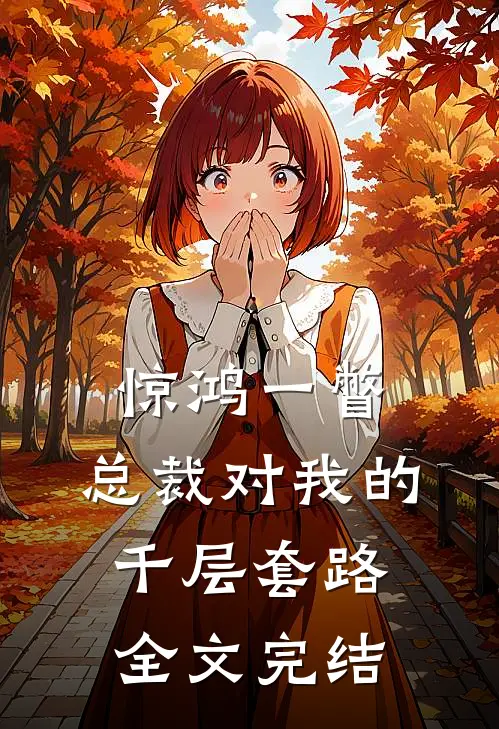 惊鸿一瞥：总裁对我的千层套路全文完结