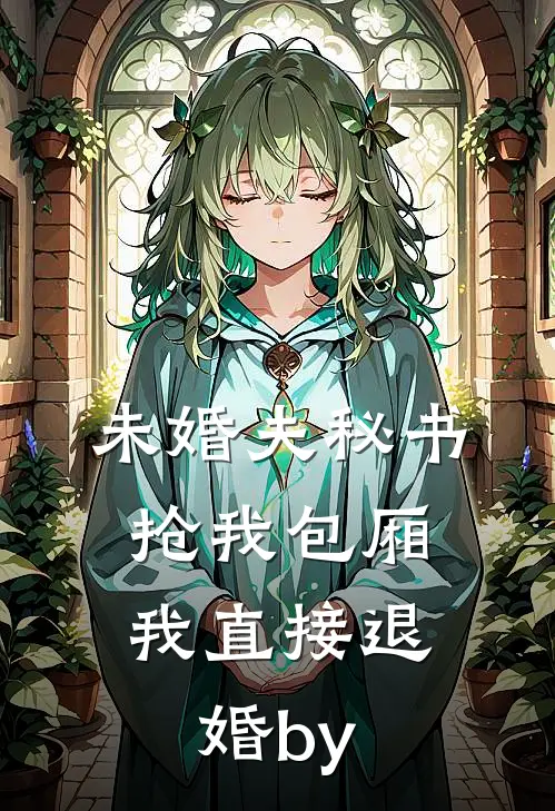 未婚夫秘书抢我包厢，我直接退婚by