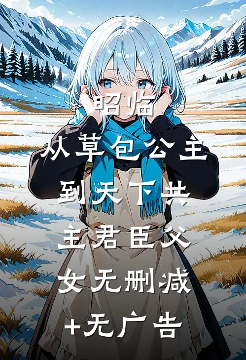 昭临：从草包公主到天下共主-君臣父女无删减+无广告
