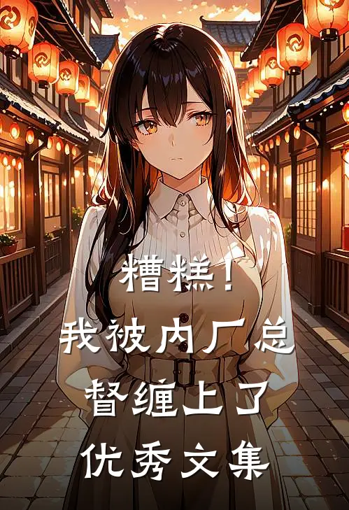 糟糕！我被内厂总督缠上了优秀文集