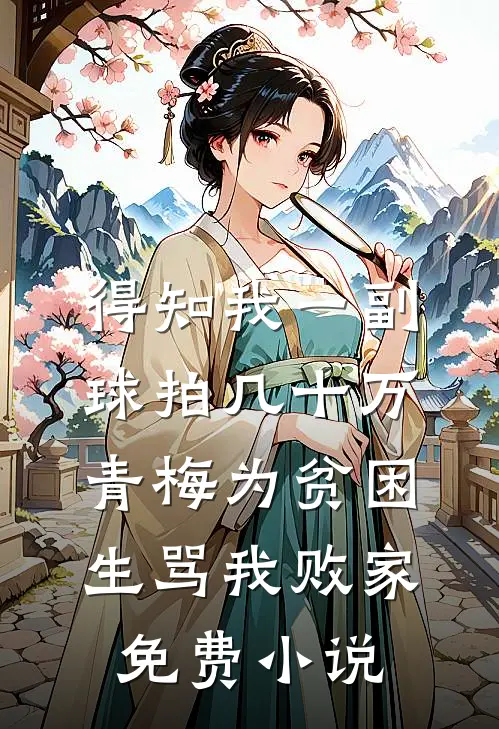 得知我一副球拍几十万，青梅为贫困生骂我败家免费小说