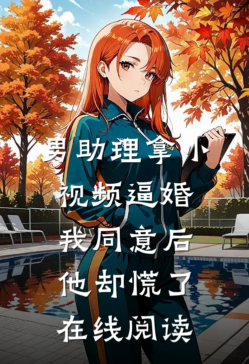 男助理拿小视频逼婚，我同意后他却慌了在线阅读
