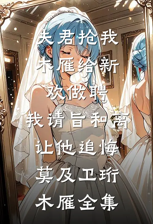 夫君抢我木雁给新欢做聘，我请旨和离让他追悔莫及卫珩木雁全集