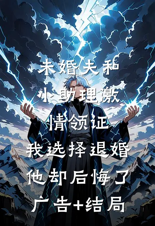 未婚夫和小助理激情领证，我选择退婚他却后悔了广告+结局