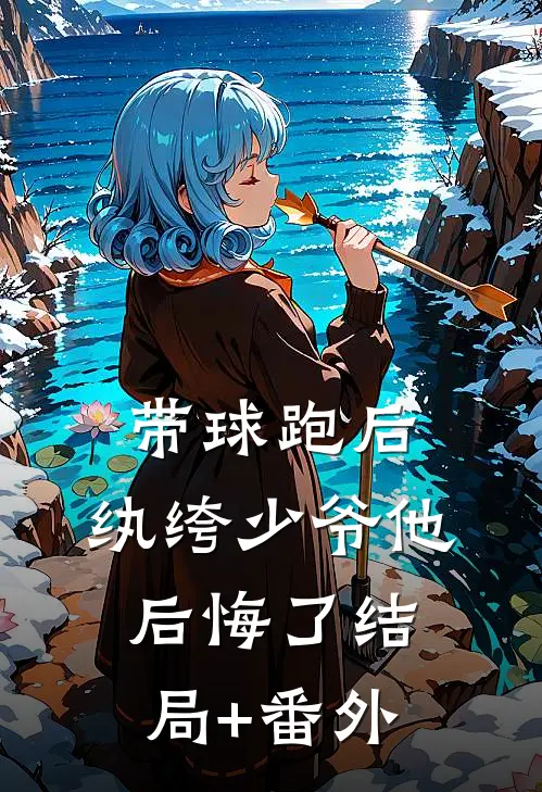 带球跑后，纨绔少爷他后悔了结局+番外