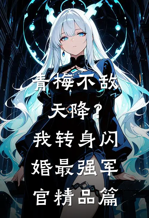 青梅不敌天降？我转身闪婚最强军官精品篇