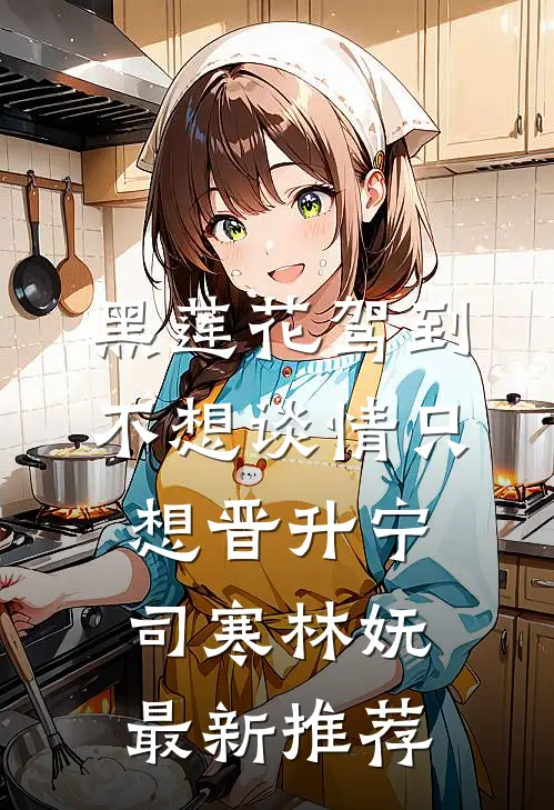 黑莲花驾到，不想谈情只想晋升宁司寒林妩最新推荐