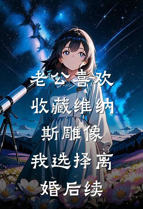 老公喜欢收藏维纳斯雕像，我选择离婚后续