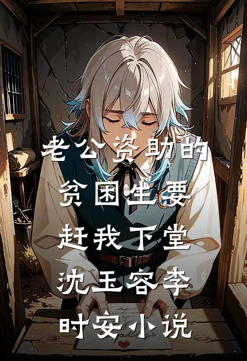 老公资助的贫困生要赶我下堂沈玉容李时安小说