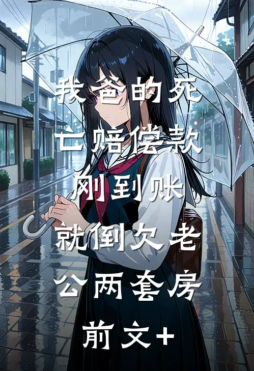 我爸的死亡赔偿款刚到账，就倒欠老公两套房前文+
