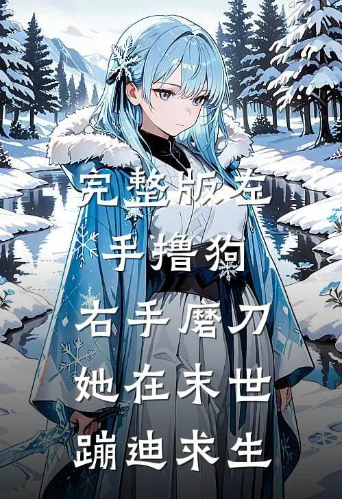 完整版左手撸狗,右手磨刀,她在末世蹦迪求生