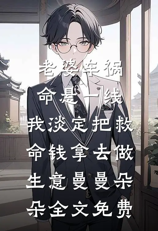 老婆车祸命悬一线，我淡定把救命钱拿去做生意曼曼朵朵全文免费