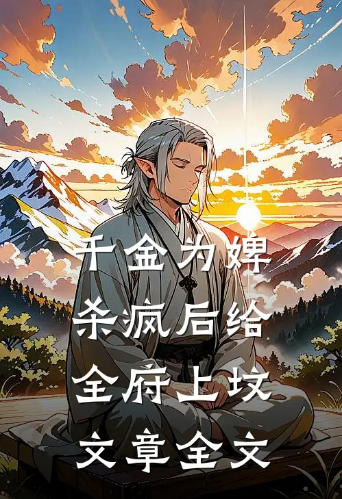 千金为婢，杀疯后给全府上坟文章全文