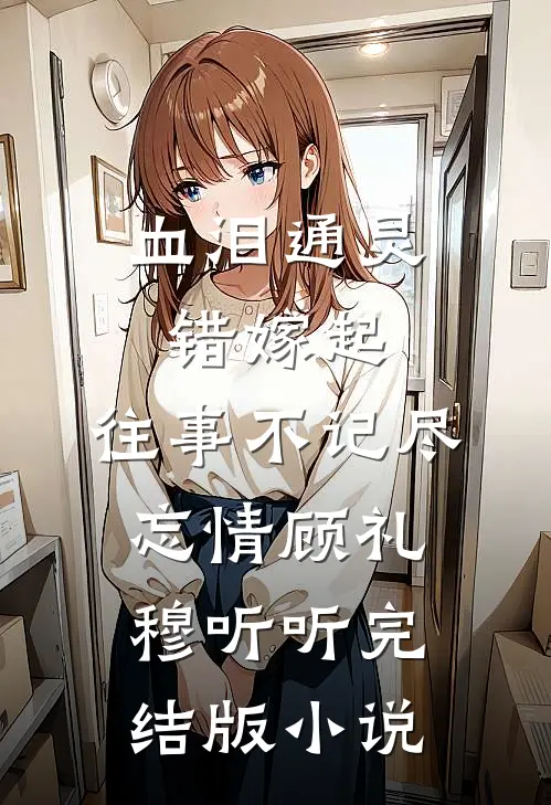 血泪通灵错嫁起，往事不记尽忘情顾礼穆听听完结版小说