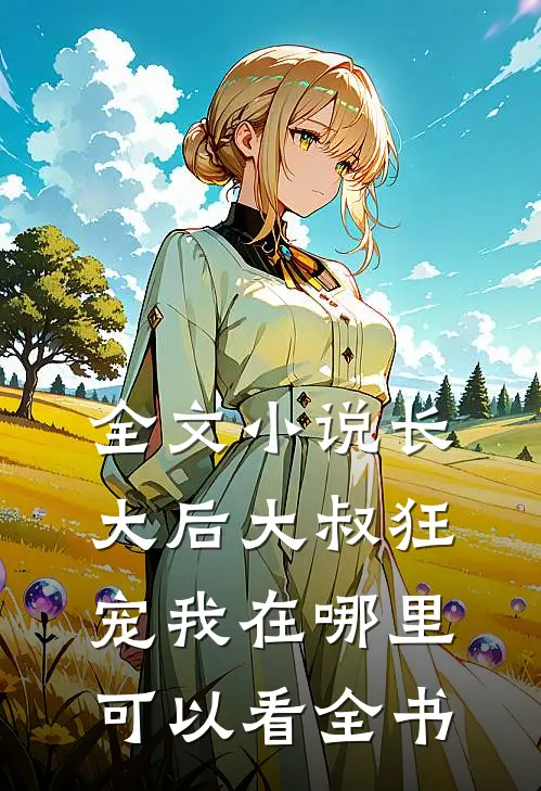 全文小说长大后大叔狂宠我在哪里可以看全书