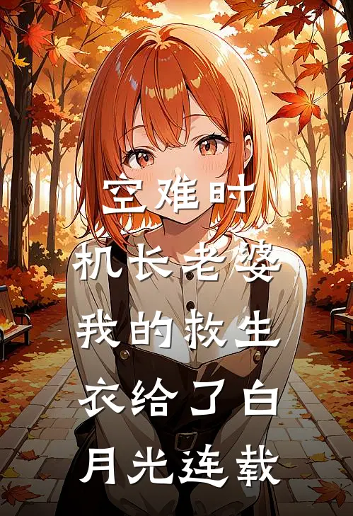 空难时，机长老婆我的救生衣给了白月光连载