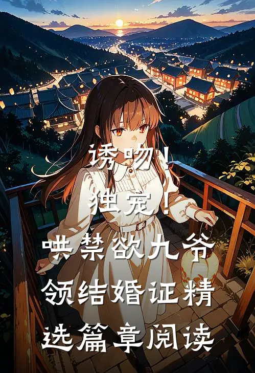 诱吻！独宠！哄禁欲九爷领结婚证精选篇章阅读