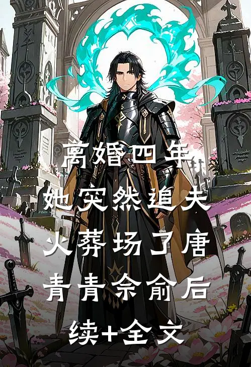 离婚四年，她突然追夫火葬场了唐青青佘俞后续+全文