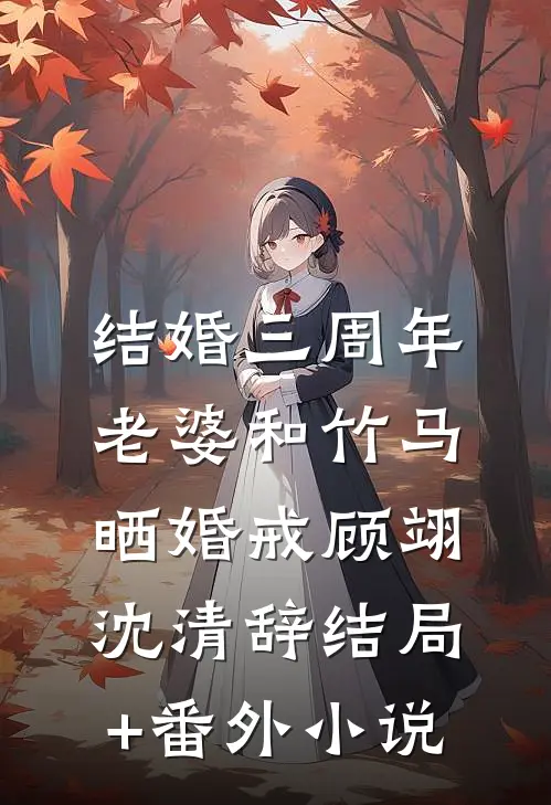 结婚三周年，老婆和竹马晒婚戒顾翊沈清辞结局+番外小说