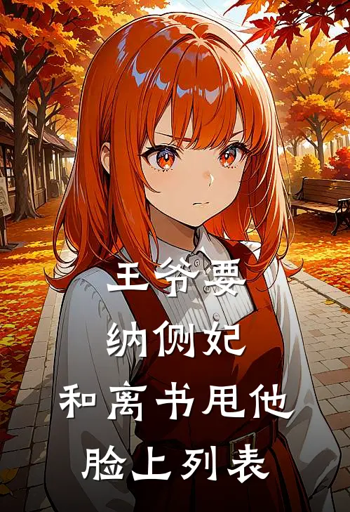 王爷要纳侧妃，和离书甩他脸上列表