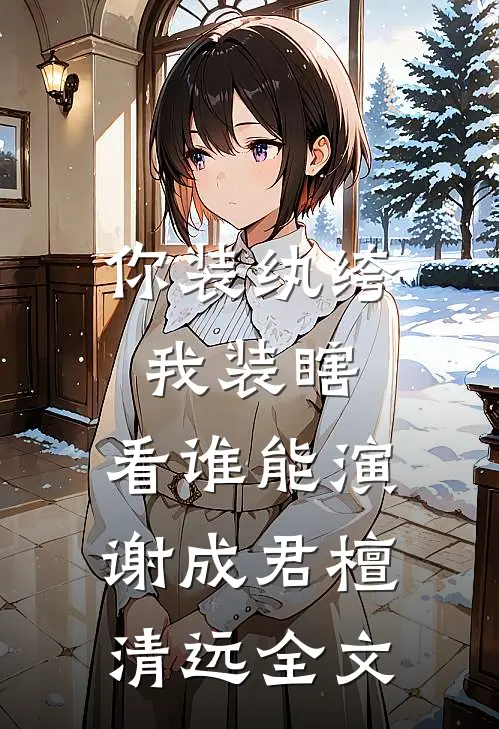 你装纨绔，我装瞎，看谁能演谢成君檀清远全文