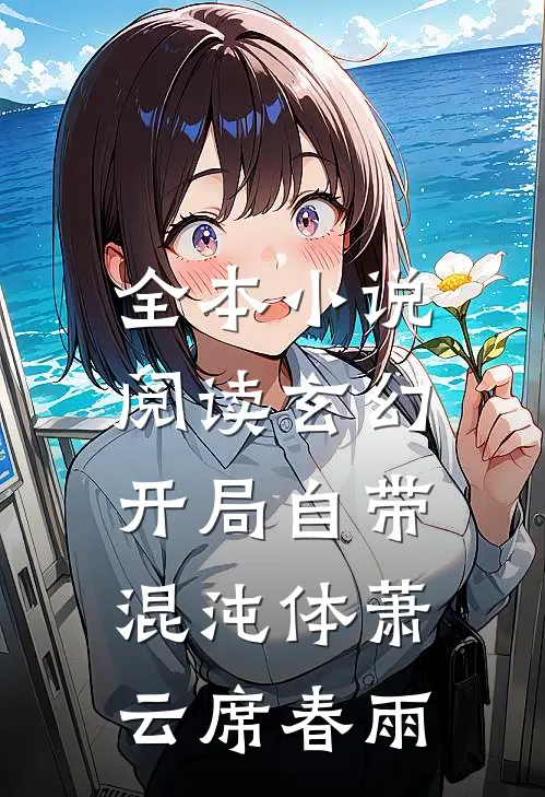全本小说阅读玄幻:开局自带混沌体萧云席春雨