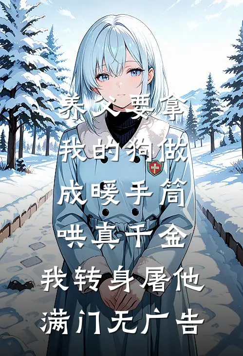 养父要拿我的狗做成暖手筒哄真千金，我转身屠他满门无广告