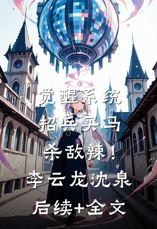 觉醒系统：招兵买马杀敌辣！李云龙沈泉后续+全文