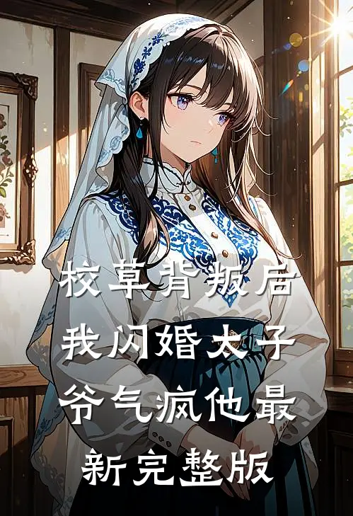 校草背叛后，我闪婚太子爷气疯他最新完整版
