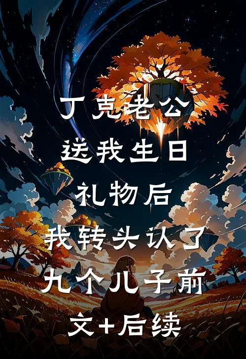 丁克老公送我生日礼物后，我转头认了九个儿子前文+后续