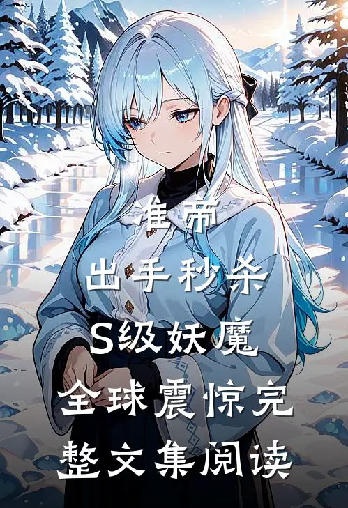 准帝：出手秒杀S级妖魔，全球震惊完整文集阅读