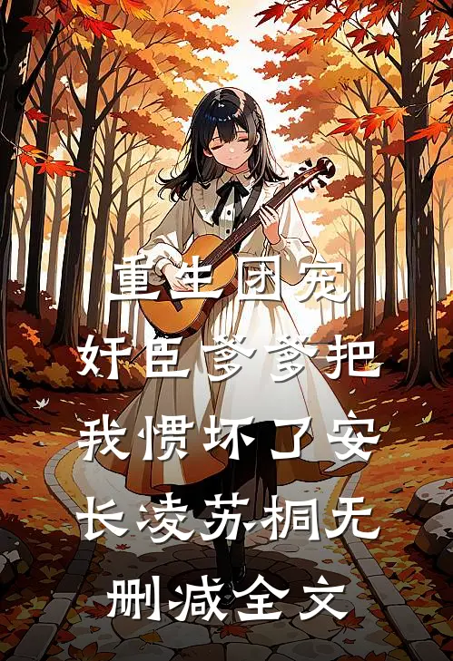 重生团宠，奸臣爹爹把我惯坏了安长凌苏桐无删减全文