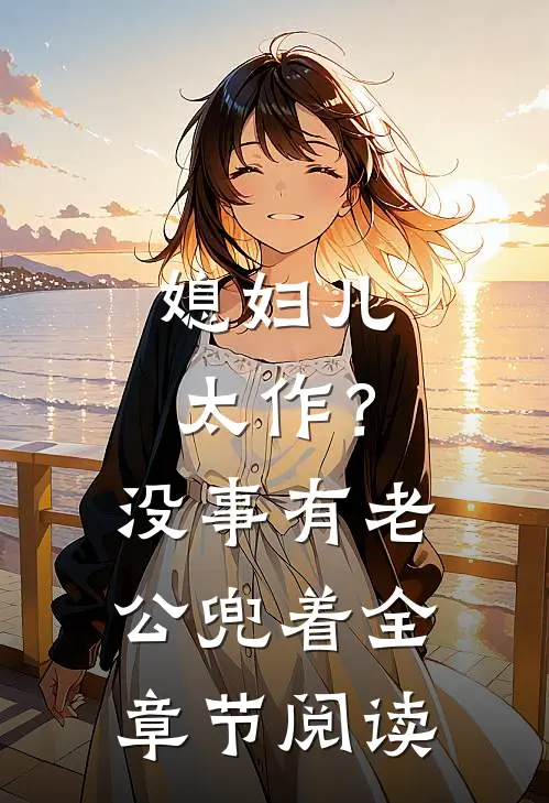 媳妇儿太作？没事，有老公兜着全章节阅读
