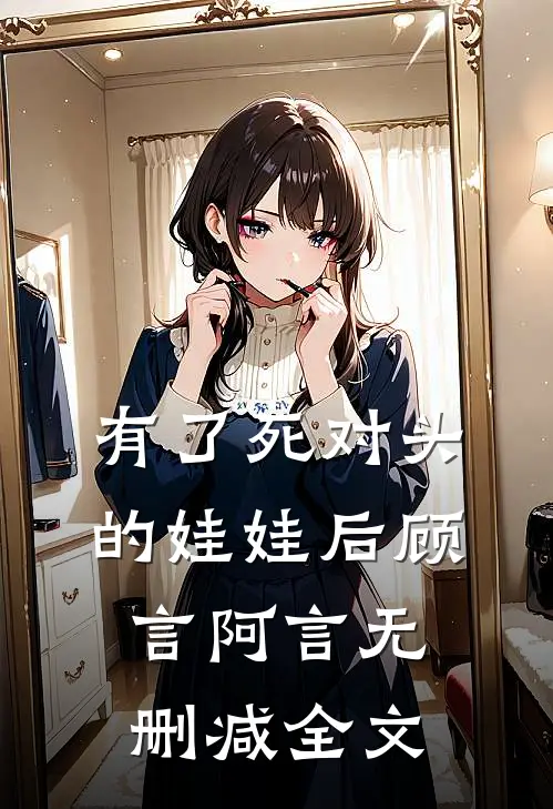 有了死对头的娃娃后顾言阿言无删减全文