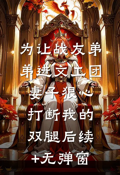 为让战友弟弟进文工团，妻子狠心打断我的双腿后续+无弹窗
