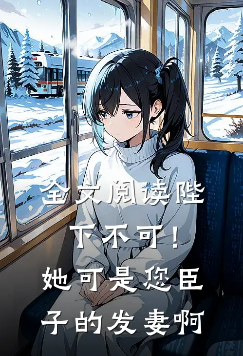全文阅读陛下不可！她可是您臣子的发妻啊
