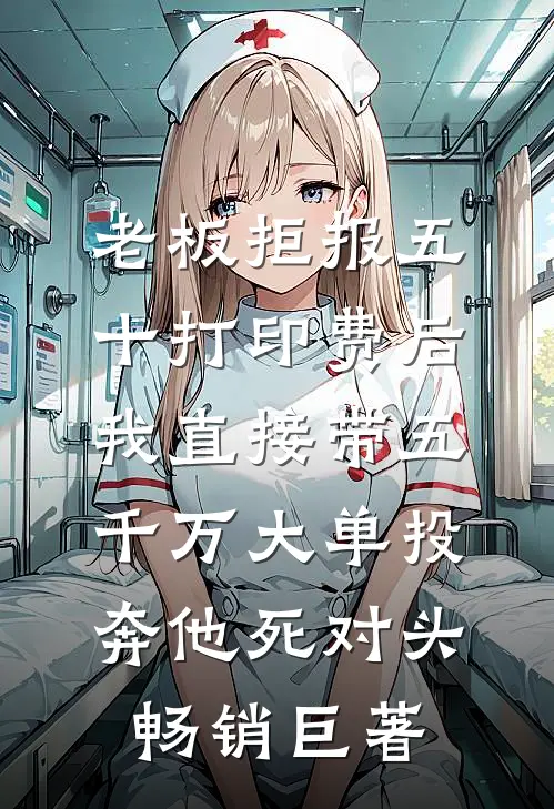 老板拒报五十打印费后，我直接带五千万大单投奔他死对头畅销巨著