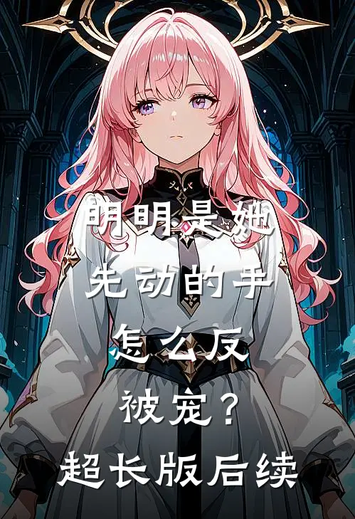 明明是她先动的手，怎么反被宠？超长版后续