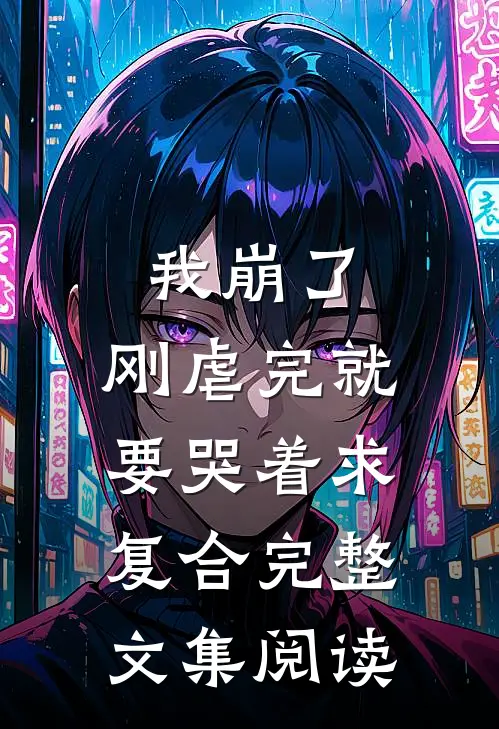 我崩了，刚虐完就要哭着求复合完整文集阅读