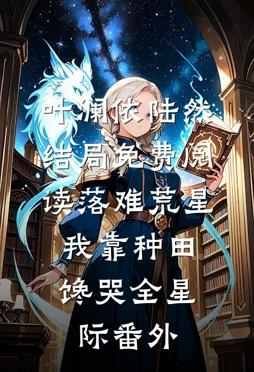 叶澜依陆然结局免费阅读落难荒星，我靠种田馋哭全星际番外