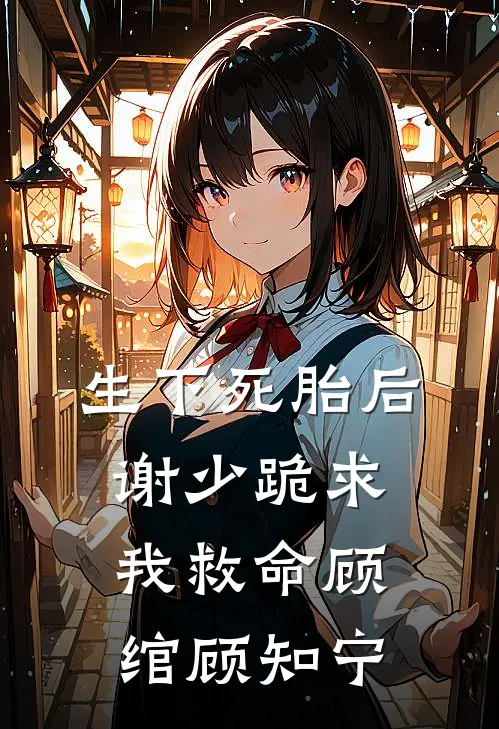 生下死胎后，谢少跪求我救命顾绾顾知宁
