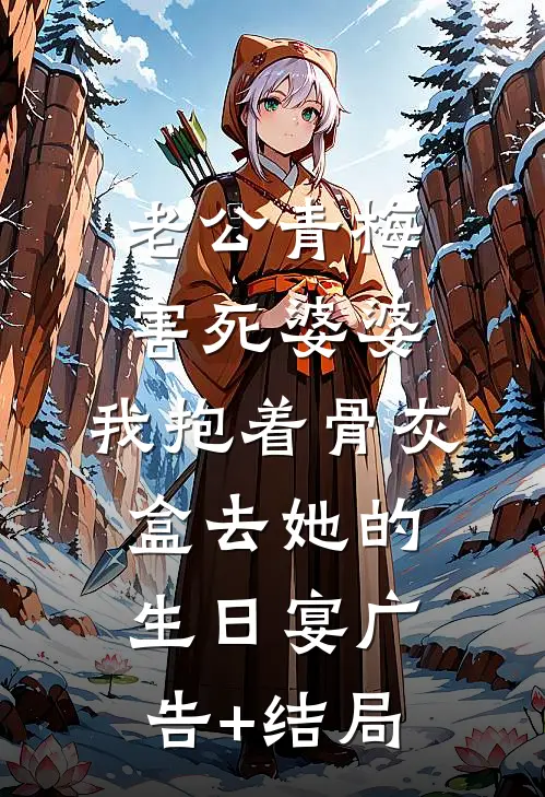 老公青梅害死婆婆，我抱着骨灰盒去她的生日宴广告+结局
