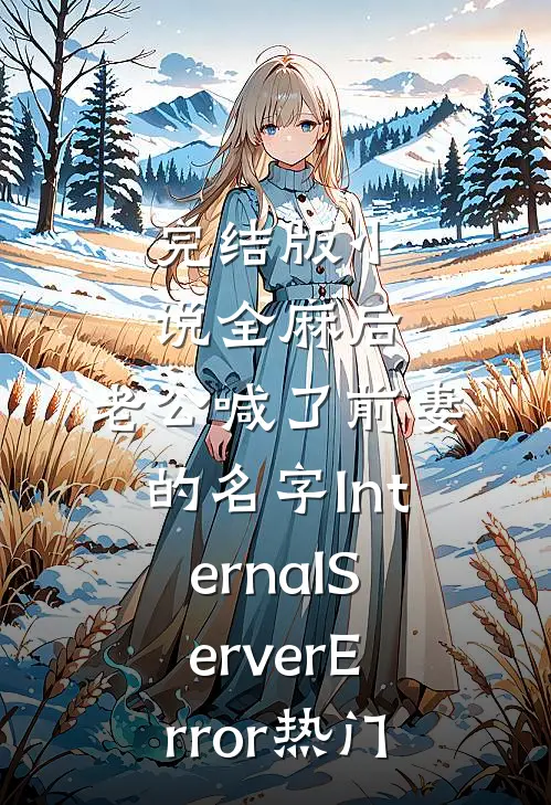 完结版小说全麻后，老公喊了前妻的名字InternalServerError热门