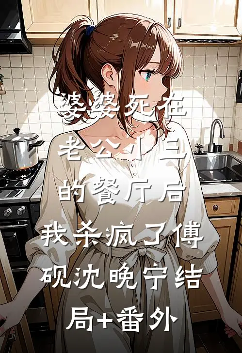 婆婆死在老公小三的餐厅后，我杀疯了傅砚沈晚宁结局+番外